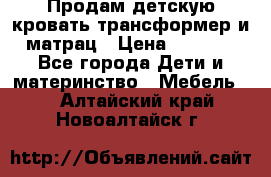 Продам детскую кровать трансформер и матрац › Цена ­ 5 000 - Все города Дети и материнство » Мебель   . Алтайский край,Новоалтайск г.